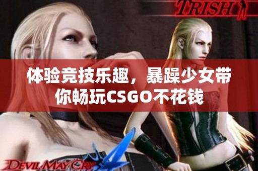 体验竞技乐趣，暴躁少女带你畅玩CSGO不花钱