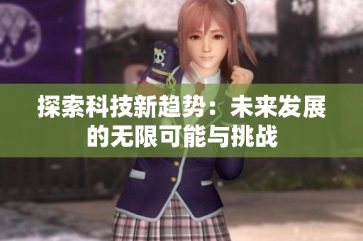 探索科技新趋势：未来发展的无限可能与挑战