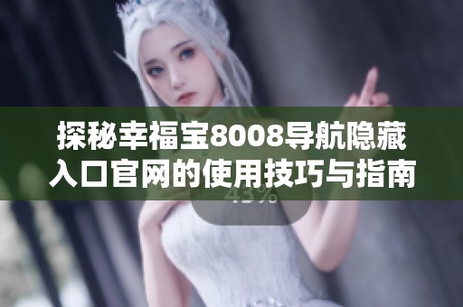 探秘幸福宝8008导航隐藏入口官网的使用技巧与指南