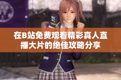 在B站免费观看精彩真人直播大片的绝佳攻略分享