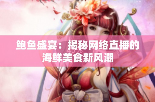 鲍鱼盛宴：揭秘网络直播的海鲜美食新风潮