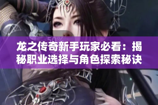 龙之传奇新手玩家必看：揭秘职业选择与角色探索秘诀