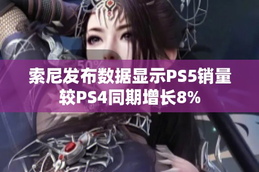 索尼发布数据显示PS5销量较PS4同期增长8%