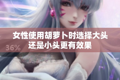 女性使用胡萝卜时选择大头还是小头更有效果