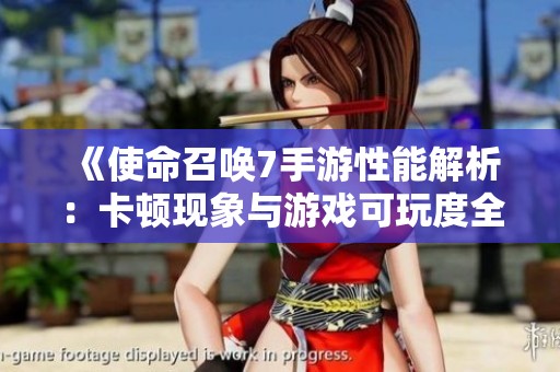 《使命召唤7手游性能解析：卡顿现象与游戏可玩度全面探讨》
