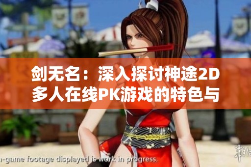 剑无名：深入探讨神途2D多人在线PK游戏的特色与策略魅力