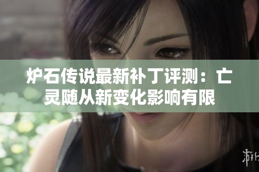 炉石传说最新补丁评测：亡灵随从新变化影响有限