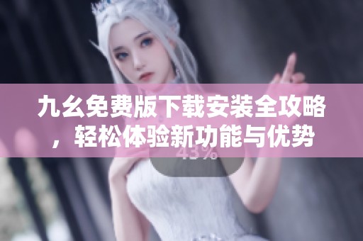 九幺免费版下载安装全攻略，轻松体验新功能与优势