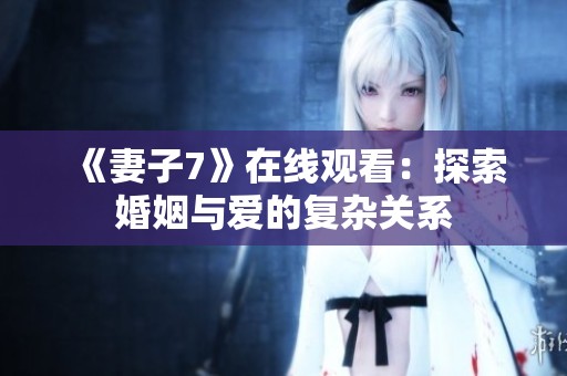 《妻子7》在线观看：探索婚姻与爱的复杂关系