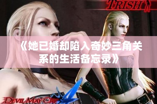 《她已婚却陷入奇妙三角关系的生活备忘录》