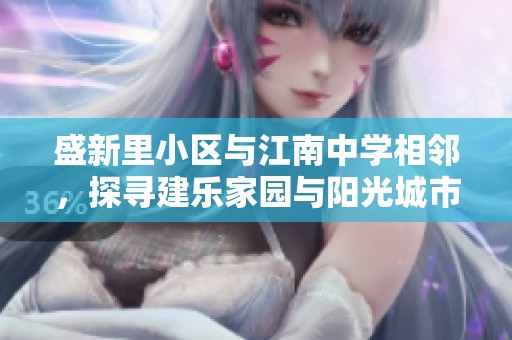 盛新里小区与江南中学相邻，探寻建乐家园与阳光城市花园的魅力