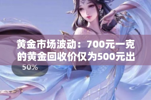 黄金市场波动：700元一克的黄金回收价仅为500元出头