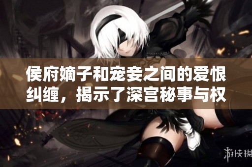 侯府嫡子和宠妾之间的爱恨纠缠，揭示了深宫秘事与权力游戏