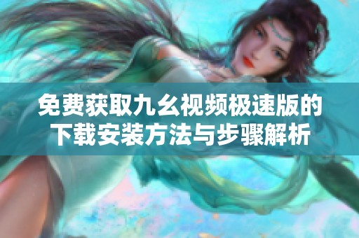 免费获取九幺视频极速版的下载安装方法与步骤解析