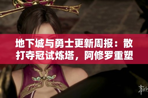 地下城与勇士更新周报：散打夺冠试炼塔，阿修罗重塑竞技格局