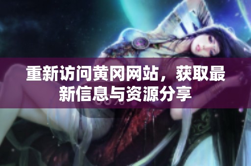 重新访问黄冈网站，获取最新信息与资源分享
