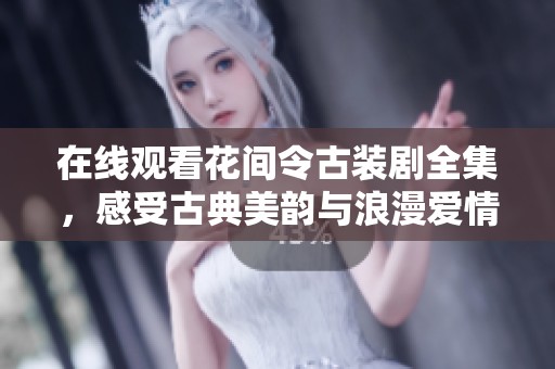 在线观看花间令古装剧全集，感受古典美韵与浪漫爱情
