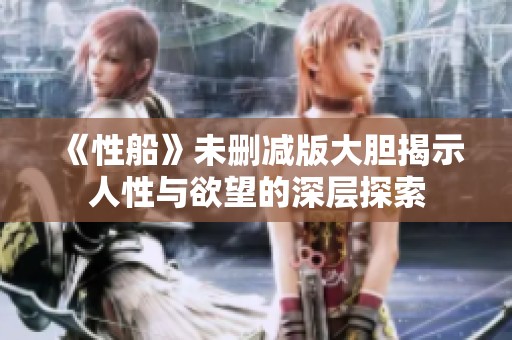 《性船》未删减版大胆揭示人性与欲望的深层探索