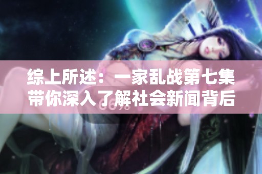 综上所述：一家乱战第七集带你深入了解社会新闻背后的故事