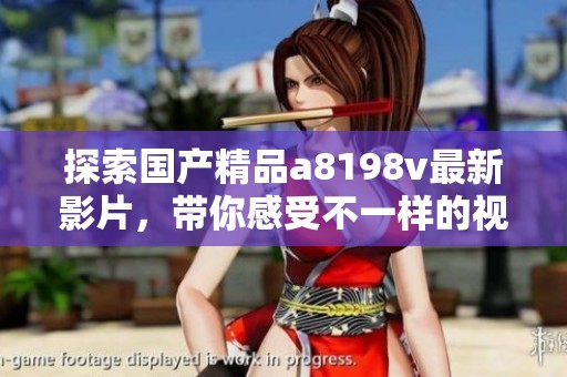 探索国产精品a8198v最新影片，带你感受不一样的视听盛宴