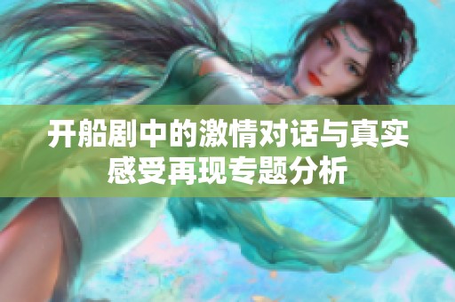 开船剧中的激情对话与真实感受再现专题分析