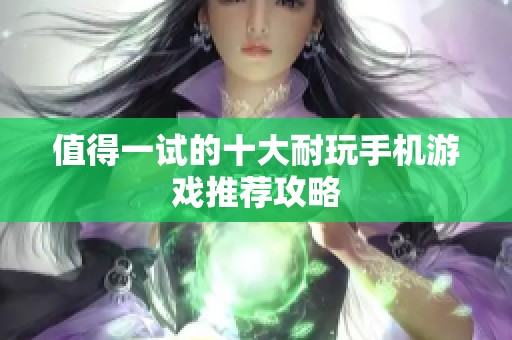 值得一试的十大耐玩手机游戏推荐攻略