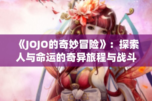 《JOJO的奇妙冒险》：探索人与命运的奇异旅程与战斗传奇