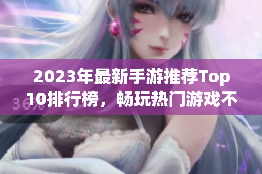 2023年最新手游推荐Top10排行榜，畅玩热门游戏不容错过