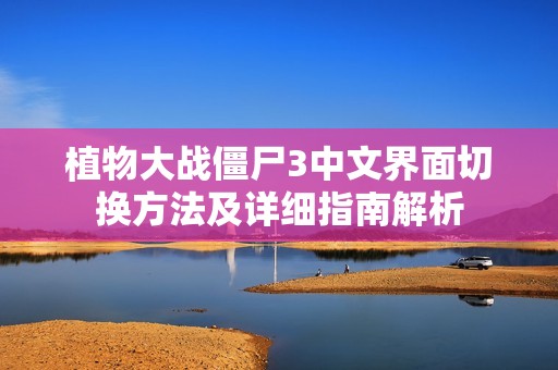 植物大战僵尸3中文界面切换方法及详细指南解析