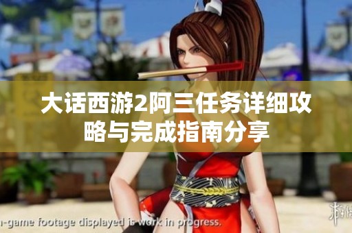 大话西游2阿三任务详细攻略与完成指南分享