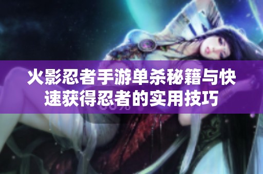 火影忍者手游单杀秘籍与快速获得忍者的实用技巧