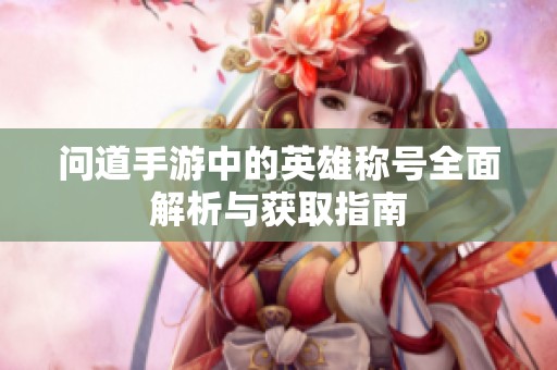 问道手游中的英雄称号全面解析与获取指南