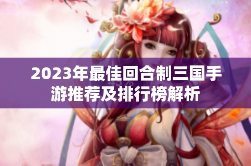2023年最佳回合制三国手游推荐及排行榜解析