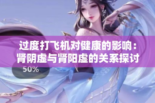 过度打飞机对健康的影响：肾阴虚与肾阳虚的关系探讨