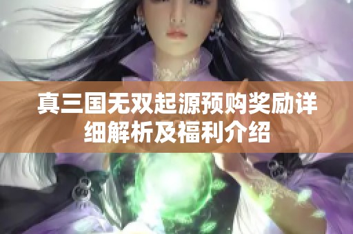 真三国无双起源预购奖励详细解析及福利介绍