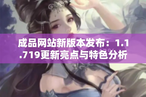 成品网站新版本发布：1.1.719更新亮点与特色分析