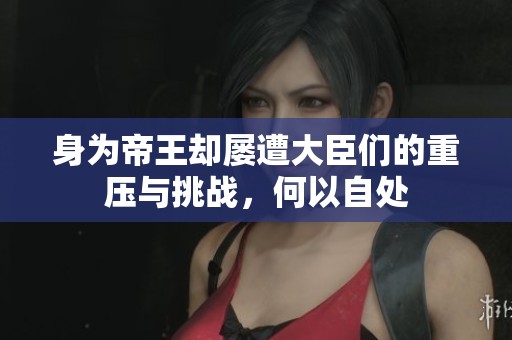 身为帝王却屡遭大臣们的重压与挑战，何以自处