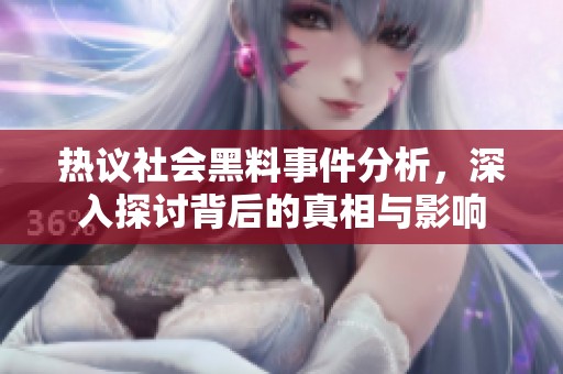 热议社会黑料事件分析，深入探讨背后的真相与影响