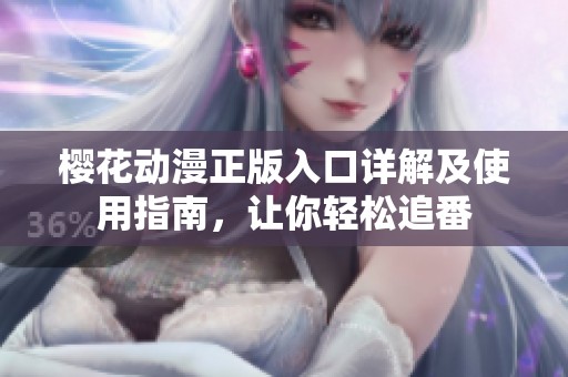 樱花动漫正版入口详解及使用指南，让你轻松追番