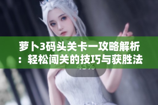 萝卜3码头关卡一攻略解析：轻松闯关的技巧与获胜法则