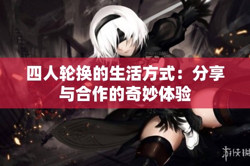 四人轮换的生活方式：分享与合作的奇妙体验