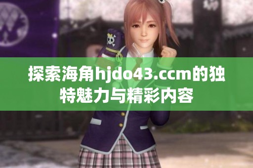 探索海角hjdo43.ccm的独特魅力与精彩内容