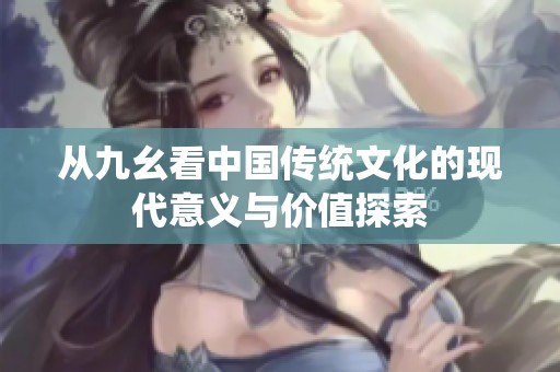 从九幺看中国传统文化的现代意义与价值探索