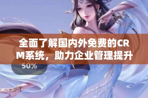 全面了解国内外免费的CRM系统，助力企业管理提升