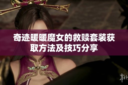奇迹暖暖魔女的救赎套装获取方法及技巧分享
