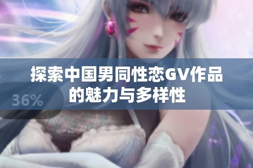 探索中国男同性恋GV作品的魅力与多样性