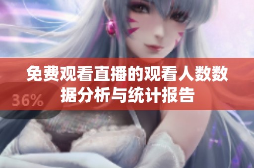 免费观看直播的观看人数数据分析与统计报告