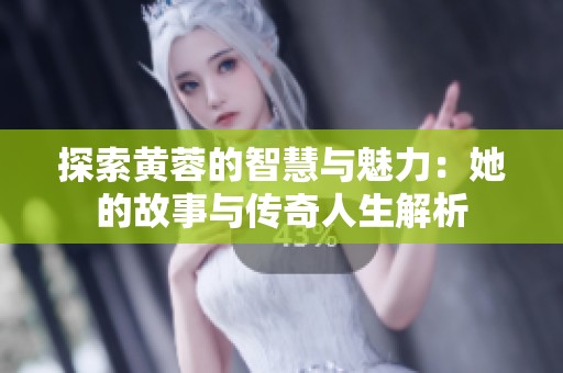 探索黄蓉的智慧与魅力：她的故事与传奇人生解析