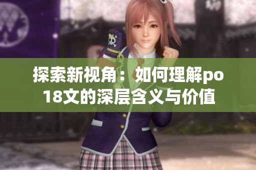 探索新视角：如何理解po18文的深层含义与价值