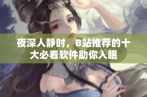 夜深人静时，B站推荐的十大必看软件助你入眠